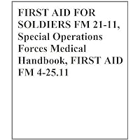 FIRST AID FOR SOLDIERS FM 21-11, Special Operations Forces Medical Handbook, FIRST AID FM 4-25.11 FIRST AID FOR SOLDIERS FM 21-11, Special Operations Forces Medical Handbook, FIRST AID FM 4-25.11 Kindle Paperback