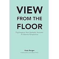 View From The Floor: Psychogenic Non-Epileptic Seizures: A Patient's Perspective View From The Floor: Psychogenic Non-Epileptic Seizures: A Patient's Perspective Paperback Kindle