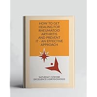 How To Get Healing For Rheumatoid Arthritis And Prevent It - An Effective Approach (A Collection Of Books On How To Solve That Problem)