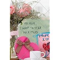 MY MUM I WANT TO HEAR YOUR STORY: A Mother’s Guided Journal To Share Her Life & Her Love