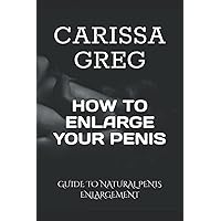 HOW TO ENLARGE YOUR PENIS: GUIDE TO NATURAL PENIS ENLARGEMENT