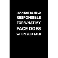 I CAN'T BE HELD RESPONSIBLE FOR WHAT MY FACE DOES WHEN YOU TALK (With Humorous Quotes Inside): Funny Notebooks for Coworkers | Cute Small Notebook for ... Office Gift Ideas | Gag Gift for Dad Friend