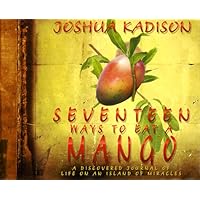 Seventeen Ways to Eat a Mango: A Discovered Journal of Life On an Island of Miracles Seventeen Ways to Eat a Mango: A Discovered Journal of Life On an Island of Miracles Hardcover
