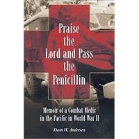 Praise the Lord and Pass the Penicillin: Memoir of a Combat Medic in the Pacific in World War II