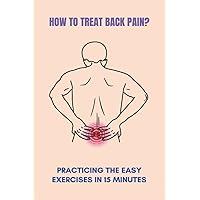 How To Treat Back Pain?: Practicing The Easy Exercises In 15 Minutes