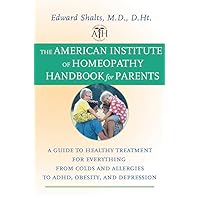 The American Institute of Homeopathy Handbook for Parents: A Guide to Healthy Treatment for Everything from Colds and Allergies to ADHD, Obesity, and Depression The American Institute of Homeopathy Handbook for Parents: A Guide to Healthy Treatment for Everything from Colds and Allergies to ADHD, Obesity, and Depression Paperback