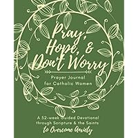 Pray, Hope, & Don't Worry Prayer Journal for Catholic Women: A 52-Week Guided Devotional Through Scripture and the Saints to Overcome Anxiety (Catholic Prayer Journal Series)