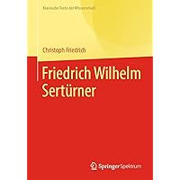 Friedrich Wilhelm Sertürner (Klassische Texte der Wissenschaft) (German Edition) Friedrich Wilhelm Sertürner (Klassische Texte der Wissenschaft) (German Edition) Paperback