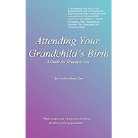 Attending Your Grandchild's Birth: A Guide for Grandparents Attending Your Grandchild's Birth: A Guide for Grandparents Paperback