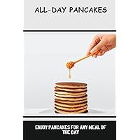 All-Day Pancakes: Enjoy Pancakes For Any Meal Of The Day