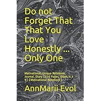 Do not Forget That That You Love Honestly ... Only One: Motivational, Unique Notebook, Journal, Diary (110 Pages, Blank, 6 x 9) (Motivational Notebook) Do not Forget That That You Love Honestly ... Only One: Motivational, Unique Notebook, Journal, Diary (110 Pages, Blank, 6 x 9) (Motivational Notebook) Paperback