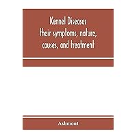 Kennel diseases; their symptoms, nature, causes, and treatment Kennel diseases; their symptoms, nature, causes, and treatment Paperback