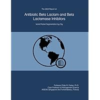 The 2023 Report on Antibiotic Beta Lactam and Beta Lactamase Inhibitors: World Market Segmentation by City The 2023 Report on Antibiotic Beta Lactam and Beta Lactamase Inhibitors: World Market Segmentation by City Paperback