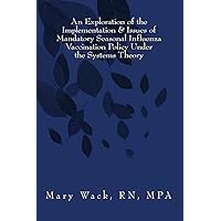 An Exploration of the Implementation & Issues of Mandatory Seasonal Influenza Vaccination Policy Under the Systems Theory An Exploration of the Implementation & Issues of Mandatory Seasonal Influenza Vaccination Policy Under the Systems Theory Paperback Kindle
