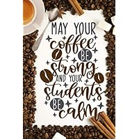 May Your Coffee Be Strong and Your Students Be Calm: Funny Coffee Beans Notebook Appreciation Gifts | Blank Lined Journal.use as Address or Poem Book ... Notes | Cute - Doodling Ideas (Coffee Series)
