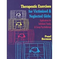 Therapeutic Exercises for Victimized and Neglected Girls: Applications for Individual, Family, and Group Psychotherapy Therapeutic Exercises for Victimized and Neglected Girls: Applications for Individual, Family, and Group Psychotherapy Paperback