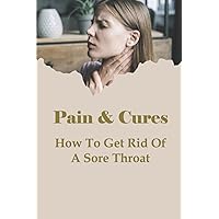 Pain & Cures: How To Get Rid Of A Sore Throat: What Is The Fastest Way To Cure A Throat?