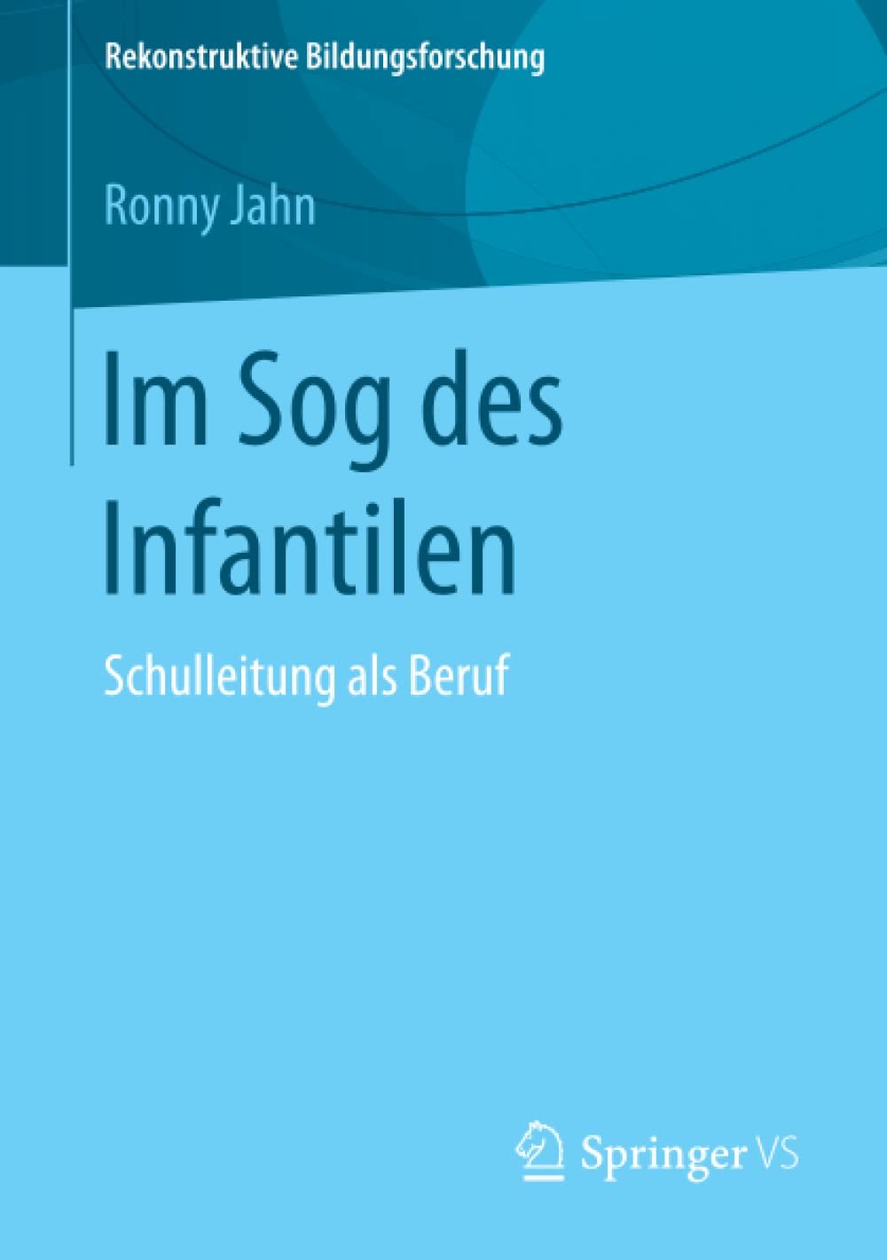 Im Sog des Infantilen: Schulleitung als Beruf (Rekonstruktive Bildungsforschung, 9) (German Edition)