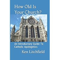 How Old is Your Church?: An Introductory Catholic Apologetic Guide How Old is Your Church?: An Introductory Catholic Apologetic Guide Paperback