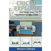 Cricut Explore Tips Tricks and Troubleshooting Guide (How to Master Your Cricut Machine) Cricut Explore Tips Tricks and Troubleshooting Guide (How to Master Your Cricut Machine) Paperback Kindle