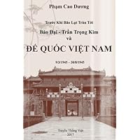 Bao Dai - Tran Trong Kim va DE QUOC VIET NAM 9/3/1945 - 30/8/1945: Truoc Khi Bao Lut Tran Toi (Vietnamese Edition)