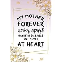 my mother forever never apart... mother cute funny mother’s day gift, happy mothers day empowering notebook journal for long distance mom mum mother: ... gift for wife woman grandmom grandmother