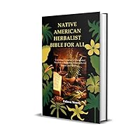 Native American Herbalist Bible for All: Unveiling Centuries of Traditional Wisdom with Herbal Treatments for Health and Healing. Native American Herbalist Bible for All: Unveiling Centuries of Traditional Wisdom with Herbal Treatments for Health and Healing. Kindle Hardcover Paperback