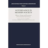 Governance in Modern Society: Effects, Change and Formation of Government Institutions (Library of Public Policy and Public Administration Book 4) Governance in Modern Society: Effects, Change and Formation of Government Institutions (Library of Public Policy and Public Administration Book 4) Kindle Hardcover Paperback