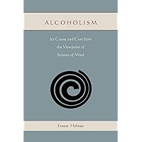 Alcoholism: Its Cause and Cure from the Viewpoint of Science of Mind Alcoholism: Its Cause and Cure from the Viewpoint of Science of Mind Paperback