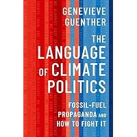 The Language of Climate Politics: Fossil-Fuel Propaganda and How to Fight It The Language of Climate Politics: Fossil-Fuel Propaganda and How to Fight It Hardcover