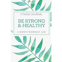 FITNESS JOURNAL: BE STRONG & HEALTHY. 4 MONTH WORKOUT LOG (GYM) FITNESS JOURNAL: BE STRONG & HEALTHY. 4 MONTH WORKOUT LOG (GYM) Paperback