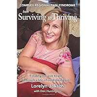 Complex Regional Pain Syndrome From Surviving to Thriving: Finding my way to joy through a life of continual pain Complex Regional Pain Syndrome From Surviving to Thriving: Finding my way to joy through a life of continual pain Paperback Kindle