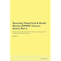 Reversing Hand, Foot & Mouth Disease (HFMD): Success Stories Part 2 The Raw Vegan Plant-Based Detoxification & Regeneration Workbook for Healing Patients. Volume 7