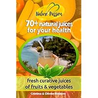 70+ natural juices for your health: fresh curative juices of fruits & vegetables (Nature Passion) 70+ natural juices for your health: fresh curative juices of fruits & vegetables (Nature Passion) Paperback Kindle