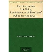 The Story of My Life Being Reminiscences of Sixty Years' Public Service in Canada The Story of My Life Being Reminiscences of Sixty Years' Public Service in Canada Kindle Paperback Hardcover