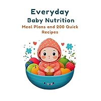 Everyday Baby Nutrition: Meal Plans and 200+ Quick Recipes Everyday Baby Nutrition: Meal Plans and 200+ Quick Recipes Kindle Paperback