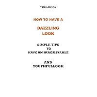 HOW TO HAVE A DAZZLING LOOK: SIMPLE TIPS TO HAVE AN IRRESISTABLE AND YOUTHFUL LOOK AND A PLEASING FACE THAT IS ATTRACTIVE HOW TO HAVE A DAZZLING LOOK: SIMPLE TIPS TO HAVE AN IRRESISTABLE AND YOUTHFUL LOOK AND A PLEASING FACE THAT IS ATTRACTIVE Kindle Paperback