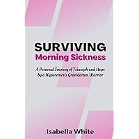 Surviving Morning Sickness: A Personal Journey of Triumph and Hope by a Hyperemesis Gravidarum Warrior Surviving Morning Sickness: A Personal Journey of Triumph and Hope by a Hyperemesis Gravidarum Warrior Paperback Kindle