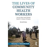 The Lives of Community Health Workers: Local Labor and Global Health in Urban Ethiopia (Anthropology and Global Public Health) The Lives of Community Health Workers: Local Labor and Global Health in Urban Ethiopia (Anthropology and Global Public Health) Kindle Hardcover Paperback