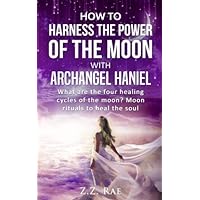 How to Harness the Power of the Moon with Archangel Haniel: What are the four healing cycles of the moon? Moon rituals to heal the soul How to Harness the Power of the Moon with Archangel Haniel: What are the four healing cycles of the moon? Moon rituals to heal the soul Paperback Kindle