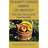 The Barrett's Esophagus Handbook: Live Comfortably! Lifestyle Changes, Foods to Eat and Avoid, Treatment Info, and More The Barrett's Esophagus Handbook: Live Comfortably! Lifestyle Changes, Foods to Eat and Avoid, Treatment Info, and More Paperback Kindle