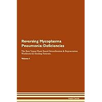 Reversing Mycoplasma Pneumonia: Deficiencies The Raw Vegan Plant-Based Detoxification & Regeneration Workbook for Healing Patients. Volume 4