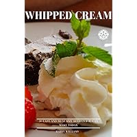 Whipped Cream: 30 easy and so yummy recipes you can make today Whipped Cream: 30 easy and so yummy recipes you can make today Kindle Paperback