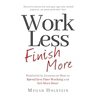 Work Less, Finish More: Productivity Lessons on How to Spend Less Time Working and Get More Done Work Less, Finish More: Productivity Lessons on How to Spend Less Time Working and Get More Done Kindle Paperback