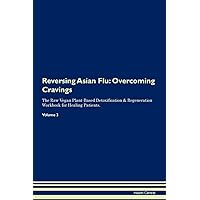 Reversing Asian Flu: Overcoming Cravings The Raw Vegan Plant-Based Detoxification & Regeneration Workbook for Healing Patients. Volume 3