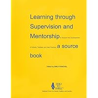 Learning Through Supervision and Mentorship to Support the Development of Infants, Toddlers and Their Families: A Source Book Learning Through Supervision and Mentorship to Support the Development of Infants, Toddlers and Their Families: A Source Book Paperback