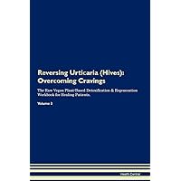 Reversing Urticaria (Hives): Overcoming Cravings The Raw Vegan Plant-Based Detoxification & Regeneration Workbook for Healing Patients. Volume 3