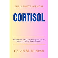 Cortisol: The Ultimate Hormone – Enhance Your Well-being, Weight Management, Fertility, Menopause, Longevity, and Alleviate Stress (Duncan's Health Guide)