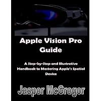 Apple Vision Pro Guide: A Step-by-Step and Illustrative Handbook to Mastering Apple’s Spatial Device: Unlocking a New World with Googles Apple Vision Pro Guide: A Step-by-Step and Illustrative Handbook to Mastering Apple’s Spatial Device: Unlocking a New World with Googles Kindle Paperback