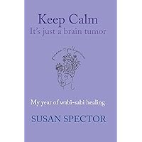 Keep Calm@@ It's Just a Brain Tumor: My Year of Wabi-Sabi Healing Keep Calm@@ It's Just a Brain Tumor: My Year of Wabi-Sabi Healing Paperback